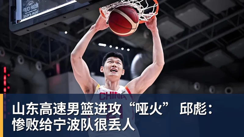 开云下注山东高速男篮进攻“哑火” 邱彪：惨败给宁波队很丢人