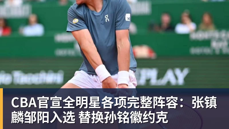 CBA官宣全明星各项完整阵容：张镇麟邹阳入选 替换孙铭徽约克