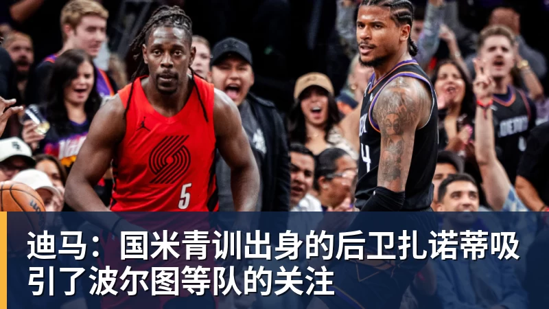 开云下注迪马：国米青训出身的后卫扎诺蒂吸引了波尔图等队的关注
