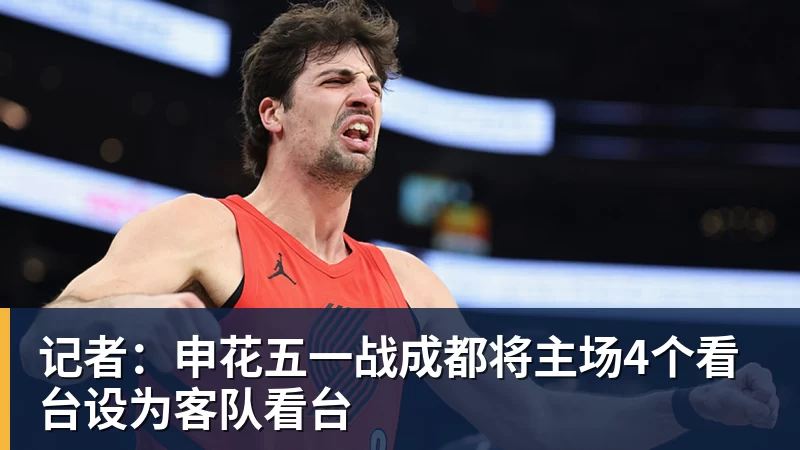 开云下注记者：申花五一战成都将主场4个看台设为客队看台