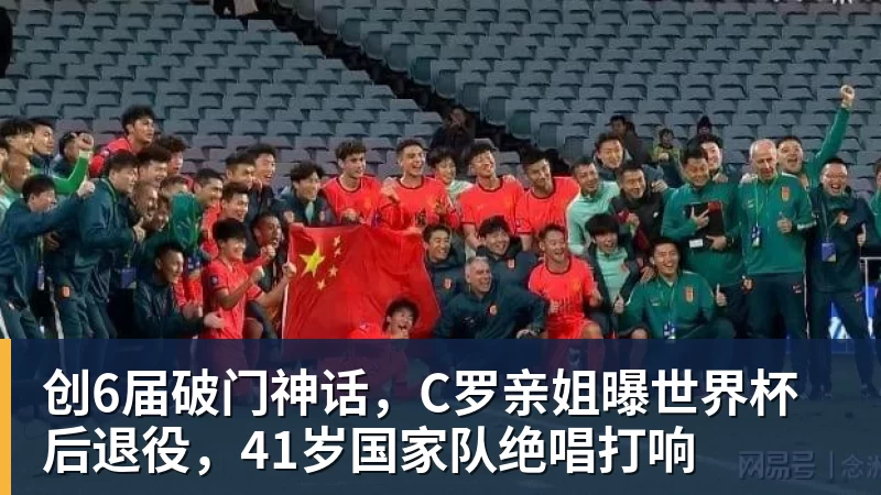 创6届破门神话，C罗亲姐曝世界杯后退役，41岁国家队绝唱打响