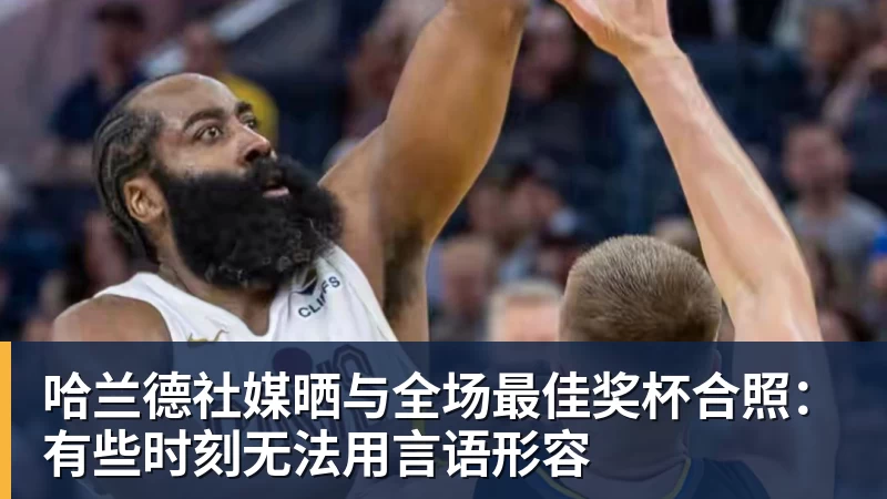 哈兰德社媒晒与全场最佳奖杯合照：有些时刻无法用言语形容
