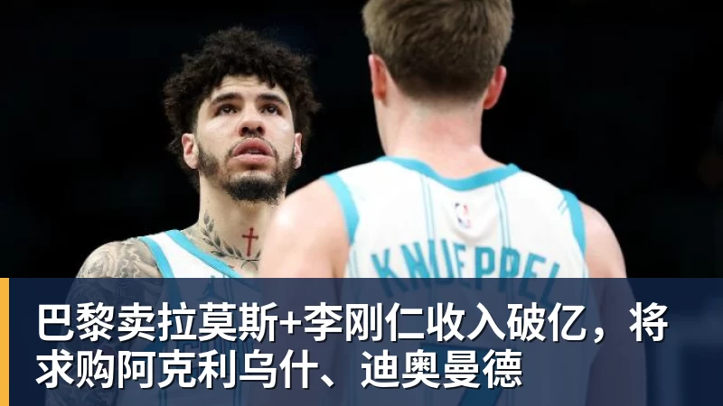 开云下注巴黎卖拉莫斯+李刚仁收入破亿，将求购阿克利乌什、迪奥曼德