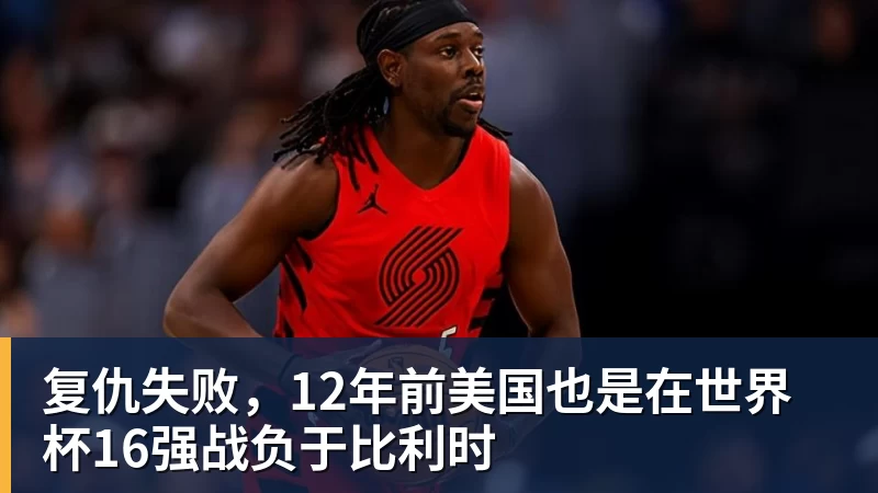 开云下注复仇失败，12年前美国也是在世界杯16强战负于比利时