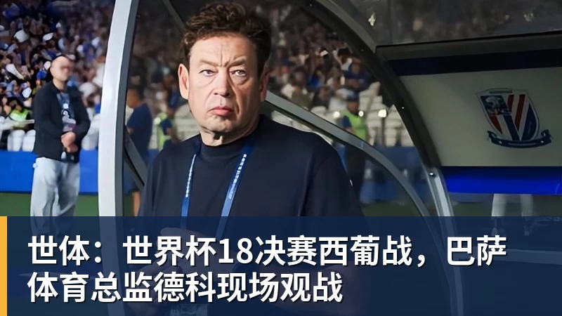开云下注世体：世界杯18决赛西葡战，巴萨体育总监德科现场观战
