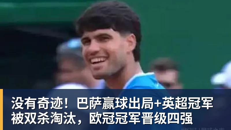 开云下注没有奇迹！巴萨赢球出局+英超冠军被双杀淘汰，欧冠冠军晋级四强