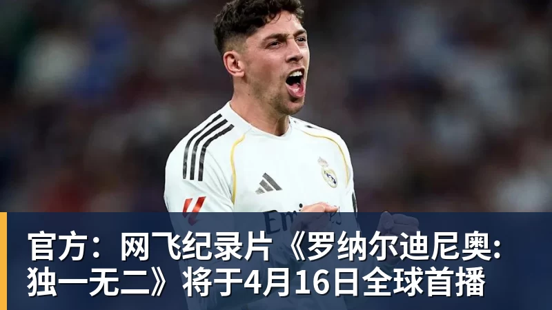 开云下注官方：网飞纪录片《罗纳尔迪尼奥: 独一无二》将于4月16日全球首播