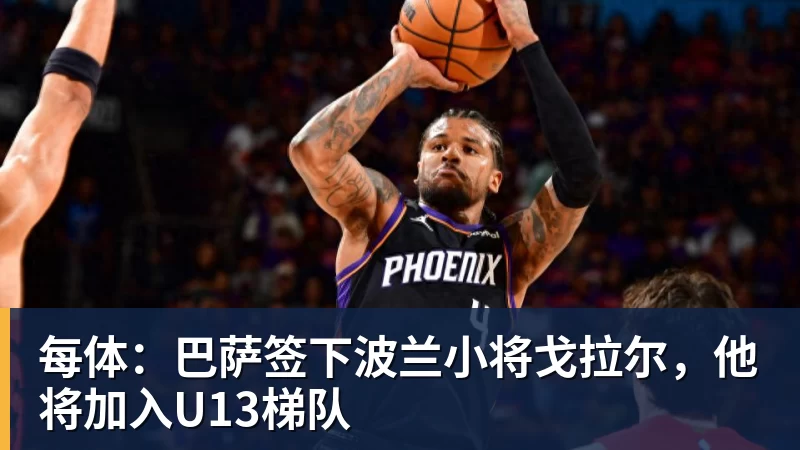 开云下注每体：巴萨签下波兰小将戈拉尔，他将加入U13梯队