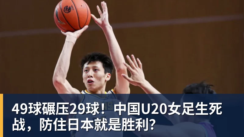 开云下注49球碾压29球！中国U20女足生死战，防住日本就是胜利？