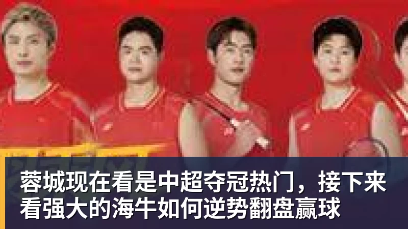 开云下注蓉城现在看是中超夺冠热门，接下来看强大的海牛如何逆势翻盘赢球