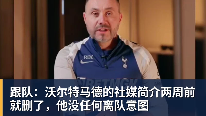 开云下注跟队：沃尔特马德的社媒简介两周前就删了，他没任何离队意图