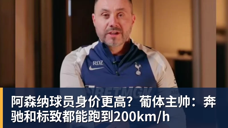 开云下注阿森纳球员身价更高？葡体主帅：奔驰和标致都能跑到200km/h