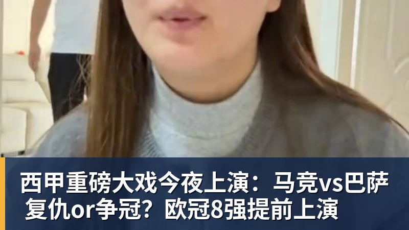 开云下注西甲重磅大戏今夜上演：马竞vs巴萨 复仇or争冠？欧冠8强提前上演