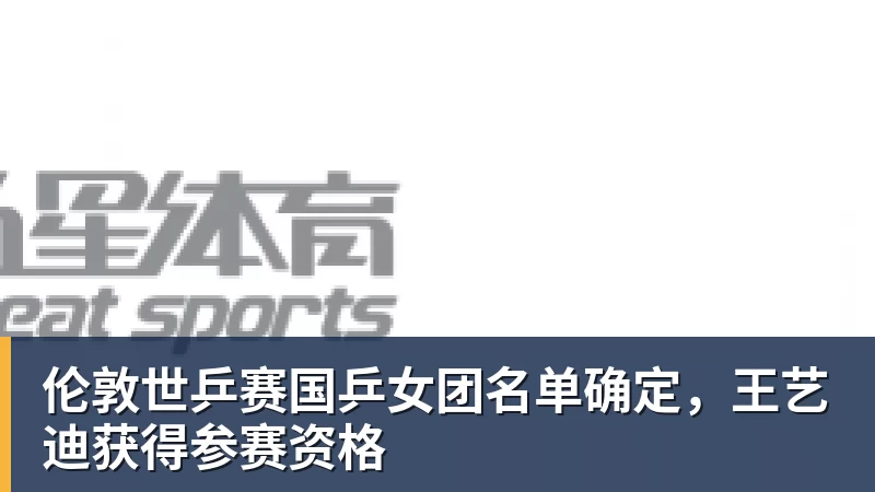 开云下注伦敦世乒赛国乒女团名单确定，王艺迪获得参赛资格