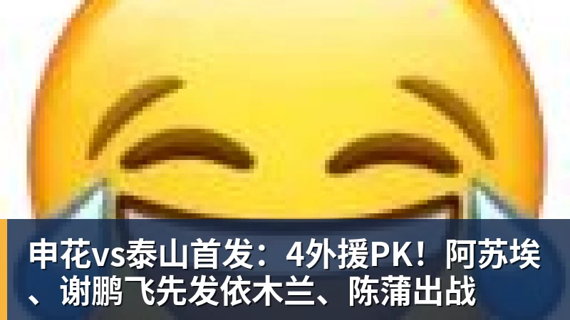 开云下注申花vs泰山首发：4外援PK！阿苏埃、谢鹏飞先发依木兰、陈蒲出战