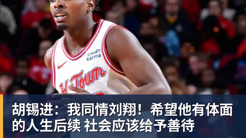 开云下注胡锡进：我同情刘翔！希望他有体面的人生后续 社会应该给予善待