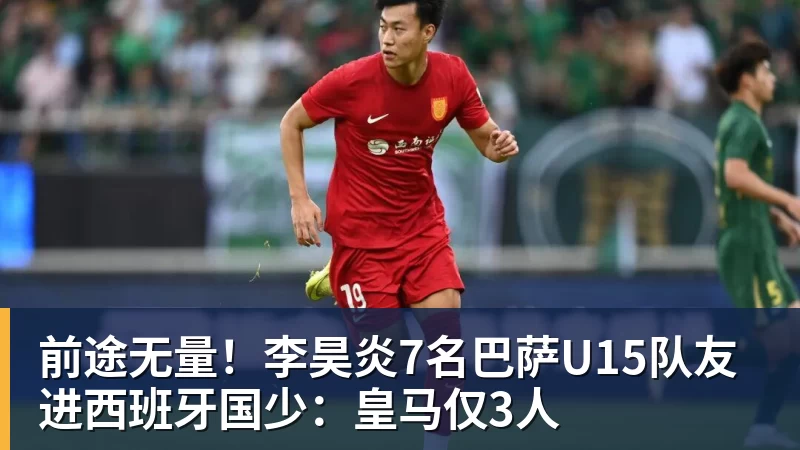 开云下注前途无量！李昊炎7名巴萨U15队友进西班牙国少：皇马仅3人