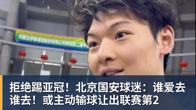 开云下注拒绝踢亚冠！北京国安球迷：谁爱去谁去！或主动输球让出联赛第2