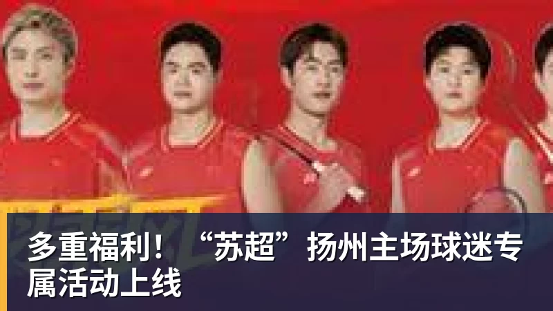 开云下注多重福利！“苏超”扬州主场球迷专属活动上线