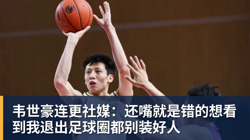 开云下注韦世豪连更社媒：还嘴就是错的想看到我退出足球圈都别装好人