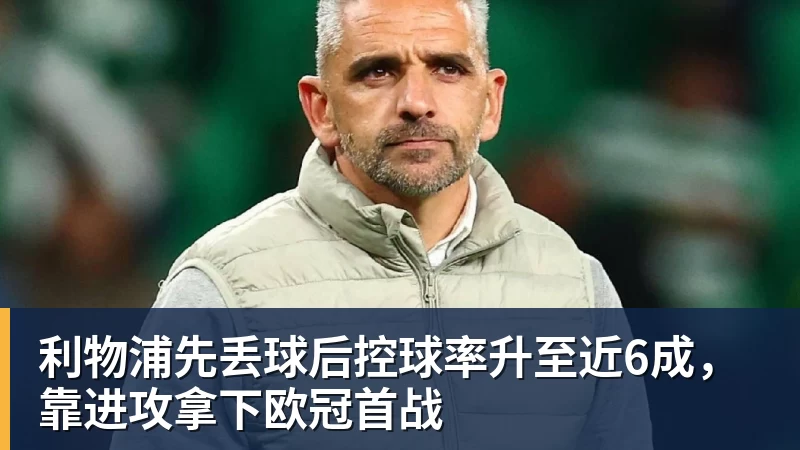 开云下注利物浦先丢球后控球率升至近6成，靠进攻拿下欧冠首战