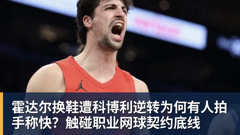 开云下注霍达尔换鞋遭科博利逆转为何有人拍手称快？触碰职业网球契约底线