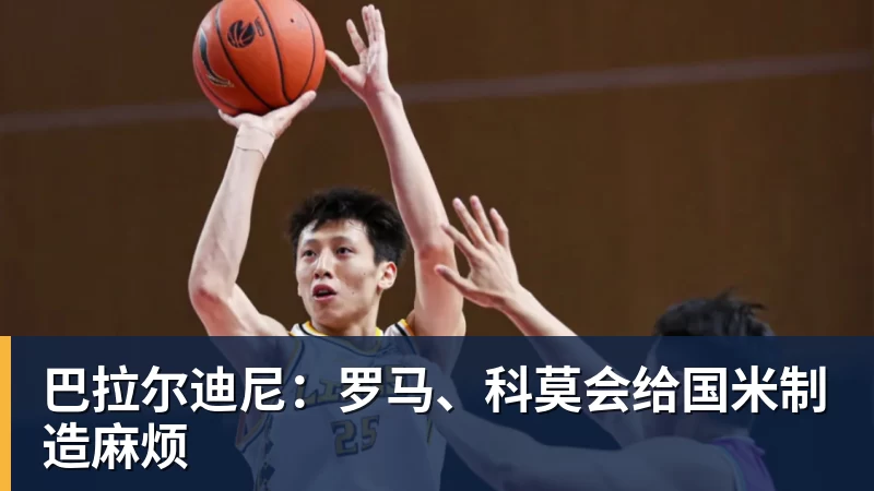 开云下注巴拉尔迪尼：罗马、科莫会给国米制造麻烦