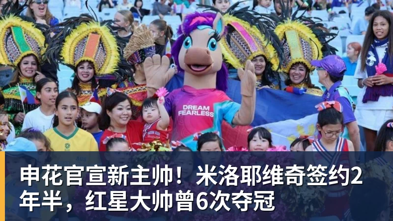 开云下注申花官宣新主帅！米洛耶维奇签约2年半，红星大帅曾6次夺冠