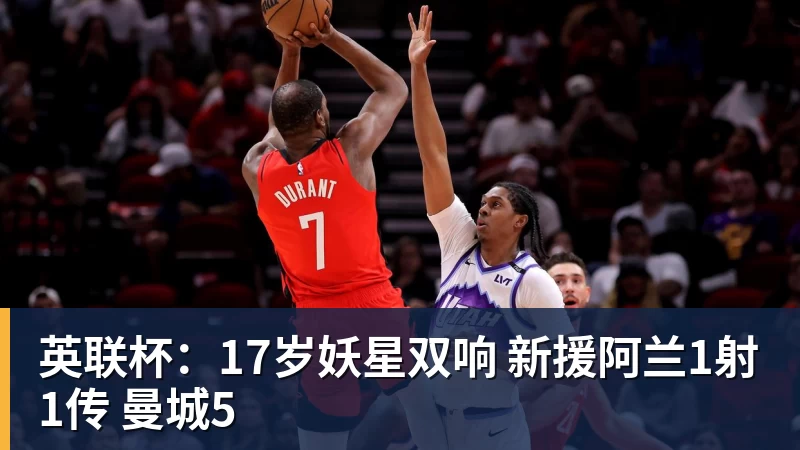 开云下注英联杯：17岁妖星双响 新援阿兰1射1传 曼城5