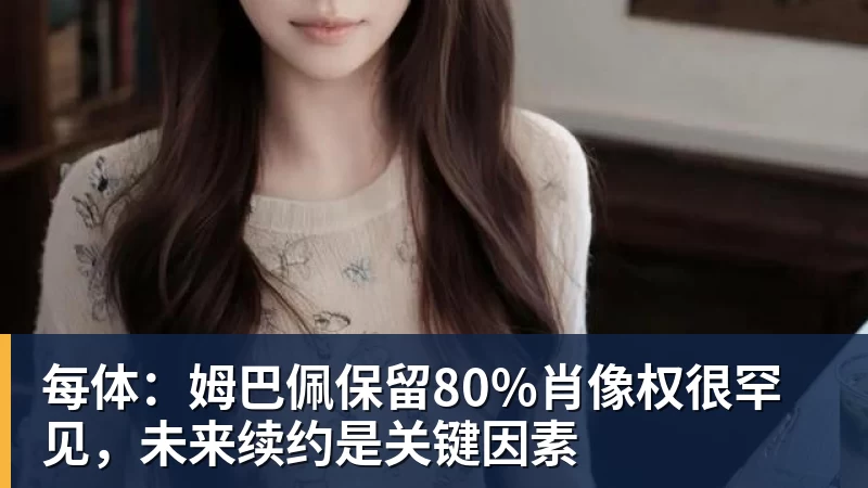 开云下注每体：姆巴佩保留80%肖像权很罕见，未来续约是关键因素
