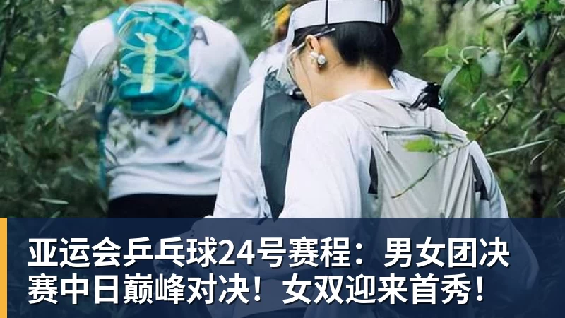开云下注亚运会乒乓球24号赛程：男女团决赛中日巅峰对决！女双迎来首秀！