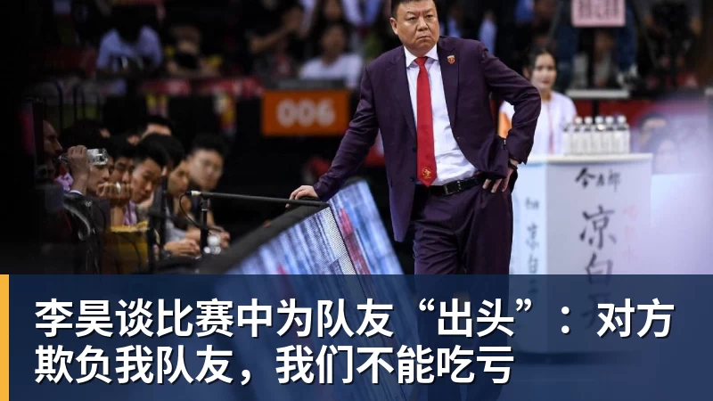 开云下注李昊谈比赛中为队友“出头”：对方欺负我队友，我们不能吃亏