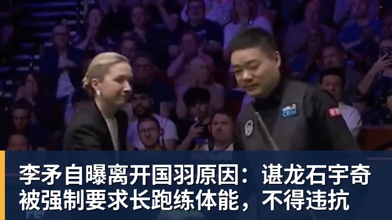 开云下注李矛自曝离开国羽原因：谌龙石宇奇被强制要求长跑练体能，不得违抗