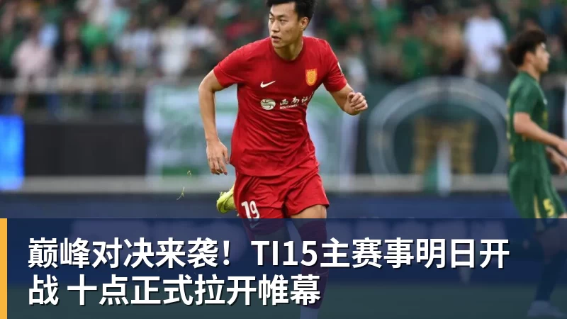 开云下注巅峰对决来袭！TI15主赛事明日开战 十点正式拉开帷幕