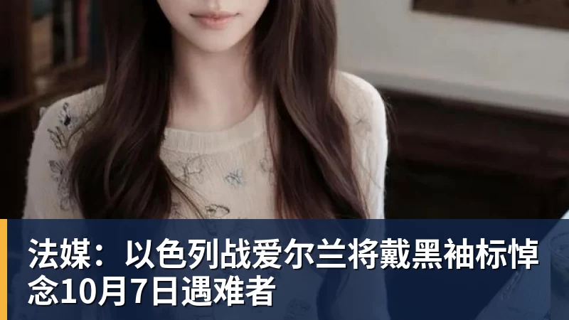 开云下注法媒：以色列战爱尔兰将戴黑袖标悼念10月7日遇难者