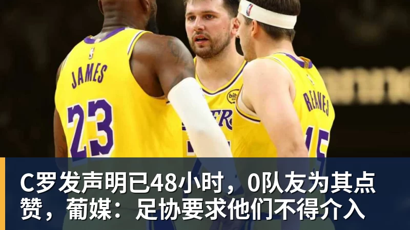 开云下注C罗发声明已48小时，0队友为其点赞，葡媒：足协要求他们不得介入