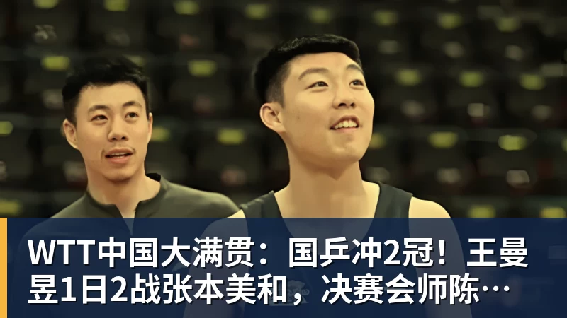 开云下注WTT中国大满贯：国乒冲2冠！王曼昱1日2战张本美和，决赛会师陈幸同？