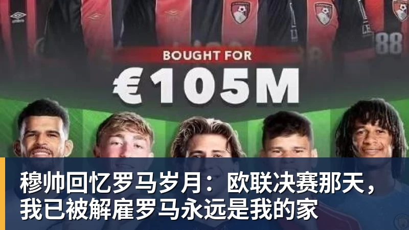 开云下注穆帅回忆罗马岁月：欧联决赛那天，我已被解雇罗马永远是我的家