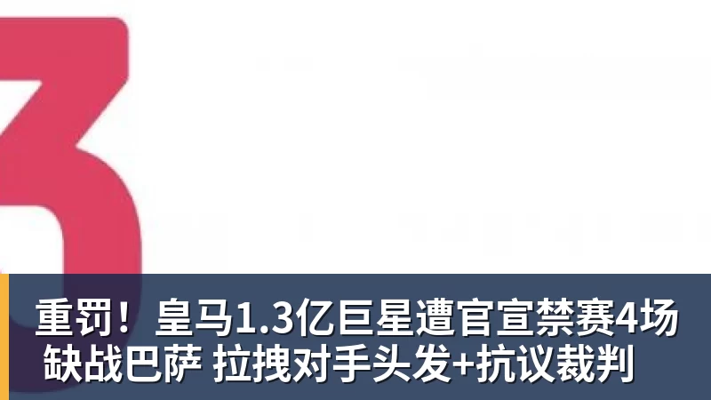 开云下注重罚！皇马1.3亿巨星遭官宣禁赛4场 缺战巴萨 拉拽对手头发+抗议裁判
