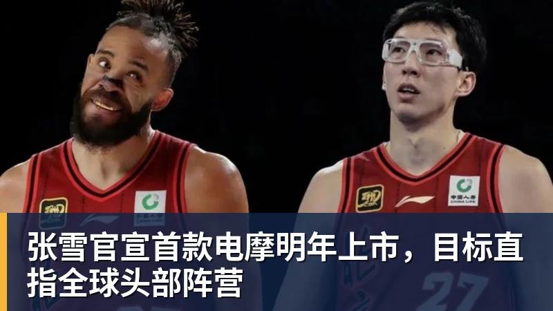 开云下注张雪官宣首款电摩明年上市，目标直指全球头部阵营
