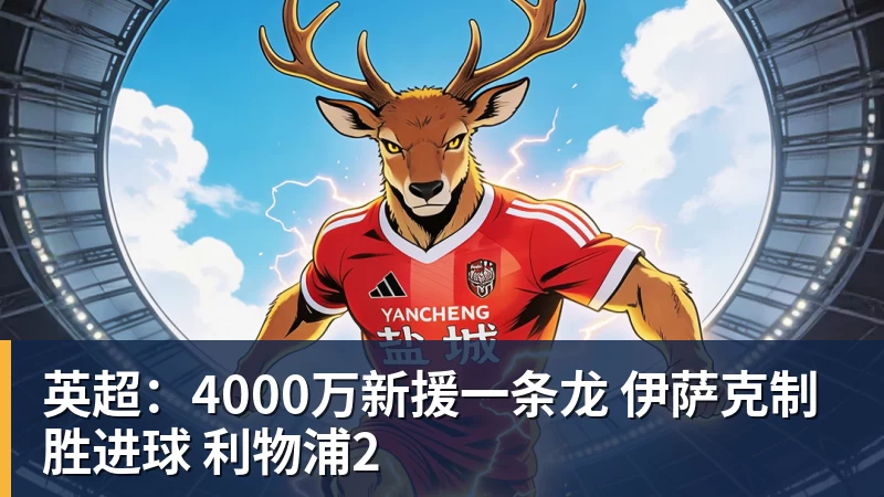 开云下注英超：4000万新援一条龙 伊萨克制胜进球 利物浦2