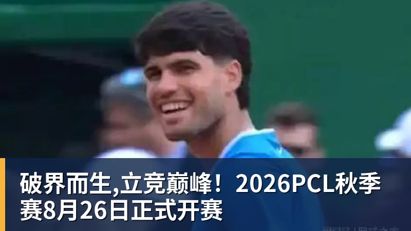 开云下注破界而生,立竞巅峰！2026PCL秋季赛8月26日正式开赛