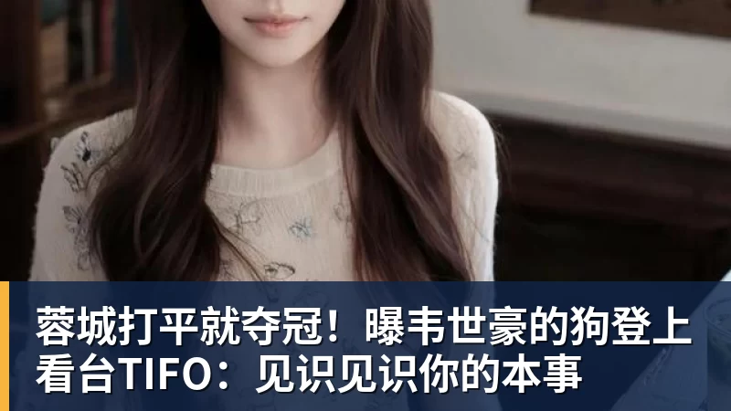 开云下注蓉城打平就夺冠！曝韦世豪的狗登上看台TIFO：见识见识你的本事