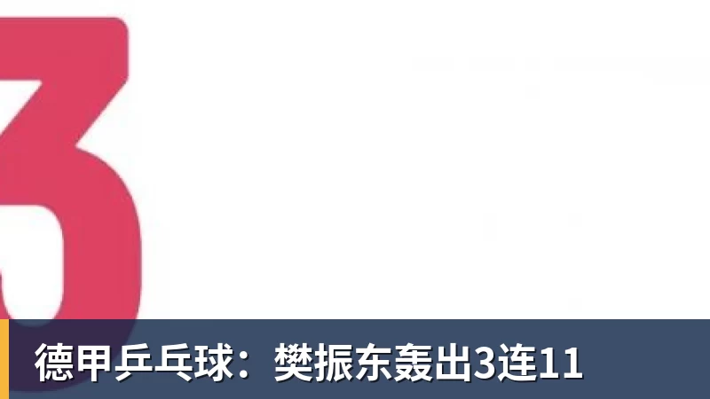 开云下注德甲乒乓球：樊振东轰出3连11