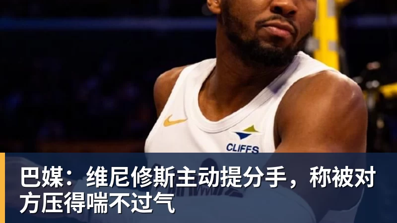 开云下注巴媒：维尼修斯主动提分手，称被对方压得喘不过气