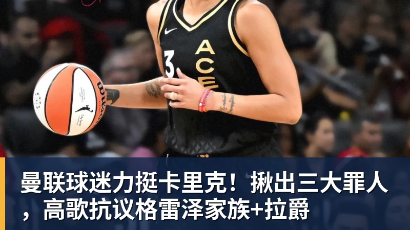 开云下注曼联球迷力挺卡里克！揪出三大罪人，高歌抗议格雷泽家族+拉爵